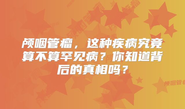 颅咽管瘤，这种疾病究竟算不算罕见病？你知道背后的真相吗？