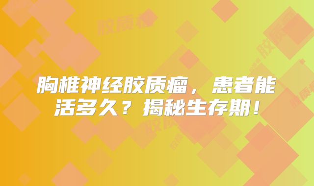 胸椎神经胶质瘤，患者能活多久？揭秘生存期！