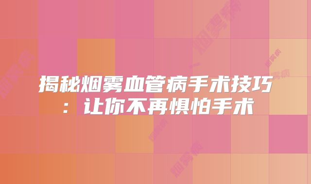 揭秘烟雾血管病手术技巧：让你不再惧怕手术