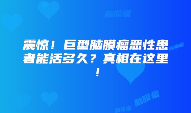 震惊！巨型脑膜瘤恶性患者能活多久？真相在这里！
