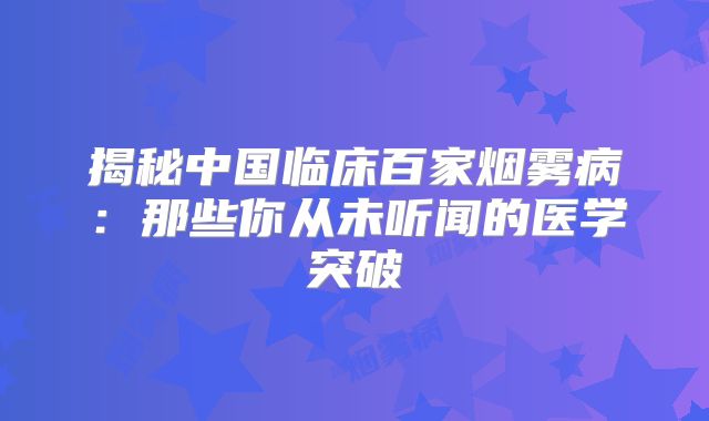 揭秘中国临床百家烟雾病：那些你从未听闻的医学突破