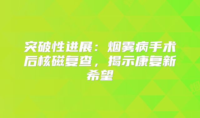 突破性进展：烟雾病手术后核磁复查，揭示康复新希望