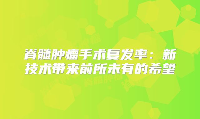 脊髓肿瘤手术复发率：新技术带来前所未有的希望
