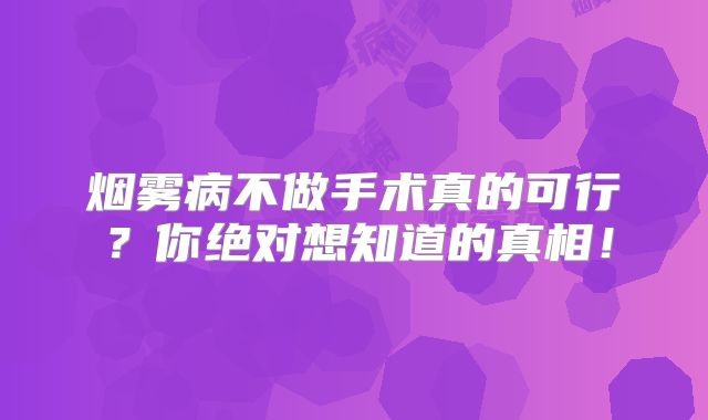 烟雾病不做手术真的可行？你绝对想知道的真相！