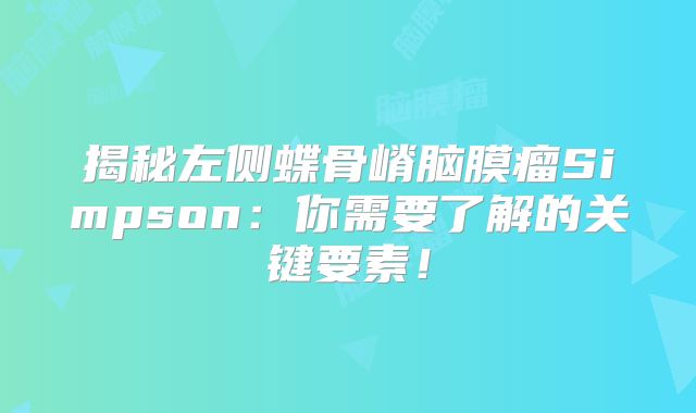 揭秘左侧蝶骨嵴脑膜瘤Simpson：你需要了解的关键要素！