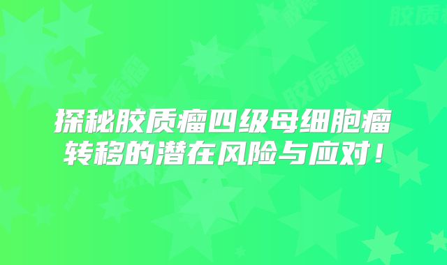探秘胶质瘤四级母细胞瘤转移的潜在风险与应对！