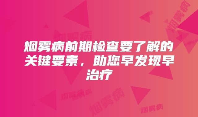 烟雾病前期检查要了解的关键要素，助您早发现早治疗