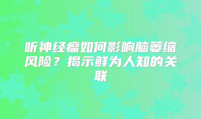 听神经瘤如何影响脑萎缩风险？揭示鲜为人知的关联