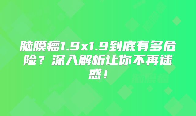 脑膜瘤1.9x1.9到底有多危险？深入解析让你不再迷惑！