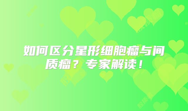 如何区分星形细胞瘤与间质瘤？专家解读！