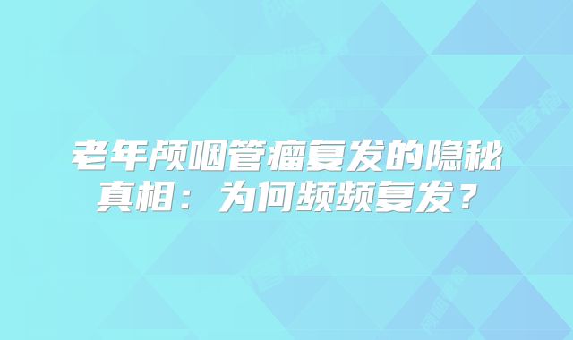 老年颅咽管瘤复发的隐秘真相：为何频频复发？