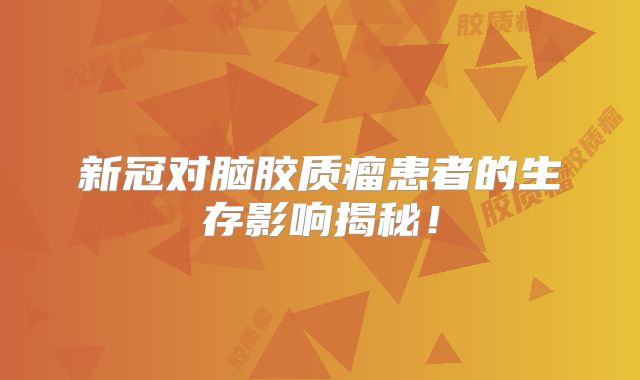 新冠对脑胶质瘤患者的生存影响揭秘！