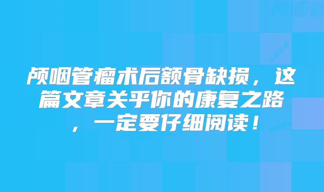 颅咽管瘤术后额骨缺损，这篇文章关乎你的康复之路，一定要仔细阅读！