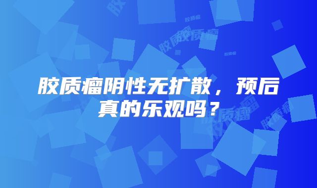 胶质瘤阴性无扩散，预后真的乐观吗？
