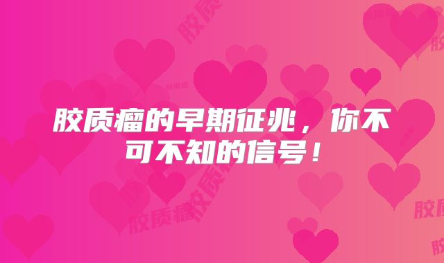胶质瘤的早期征兆，你不可不知的信号！