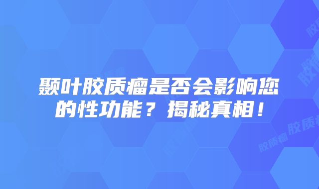 颞叶胶质瘤是否会影响您的性功能？揭秘真相！