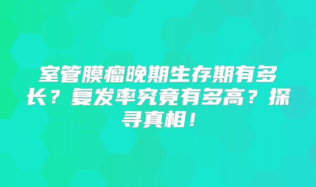 室管膜瘤晚期生存期有多长？复发率究竟有多高？探寻真相！