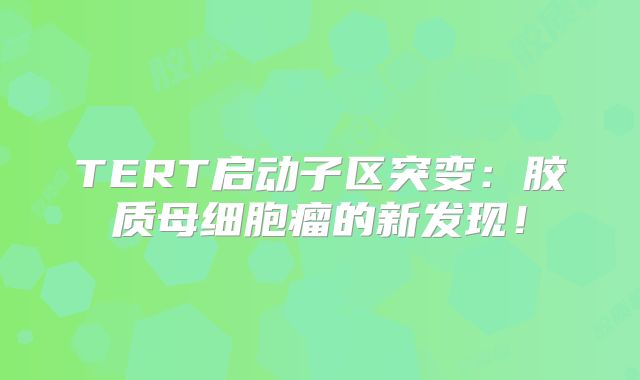 TERT启动子区突变：胶质母细胞瘤的新发现！