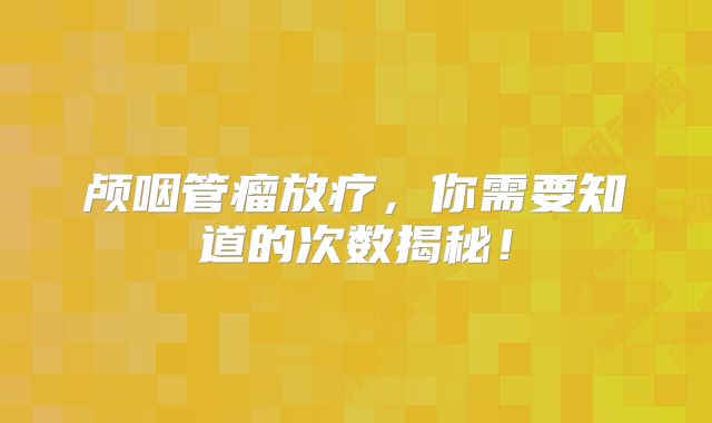 颅咽管瘤放疗，你需要知道的次数揭秘！