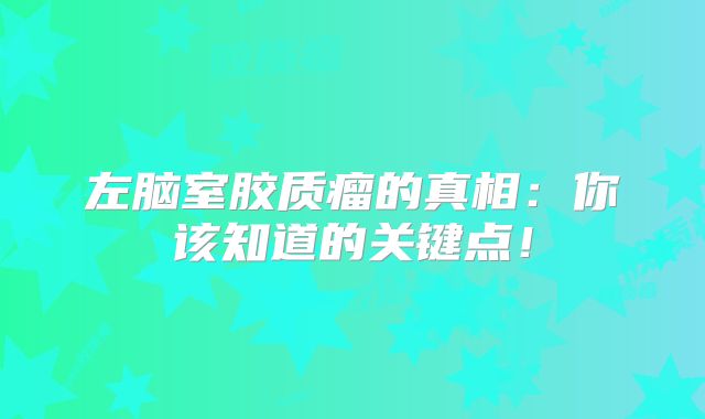 左脑室胶质瘤的真相：你该知道的关键点！