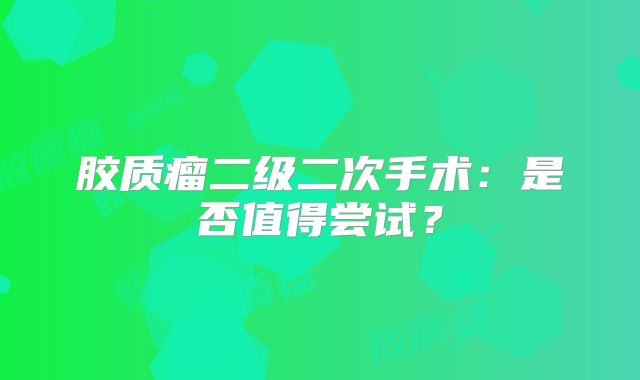 胶质瘤二级二次手术：是否值得尝试？