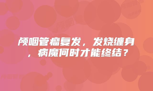 颅咽管瘤复发，发烧缠身，病魔何时才能终结？