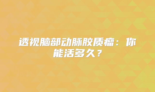 透视脑部动脉胶质瘤：你能活多久？