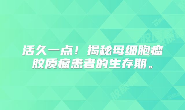 活久一点！揭秘母细胞瘤胶质瘤患者的生存期。