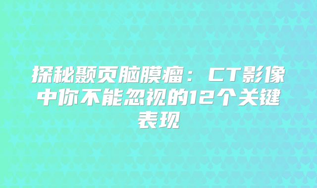 探秘颞页脑膜瘤：CT影像中你不能忽视的12个关键表现