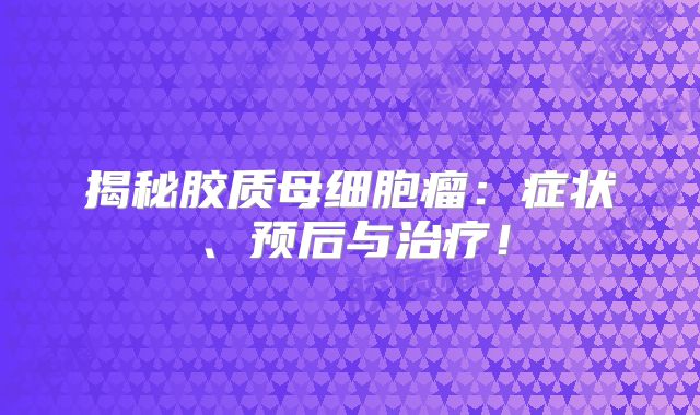 揭秘胶质母细胞瘤：症状、预后与治疗！