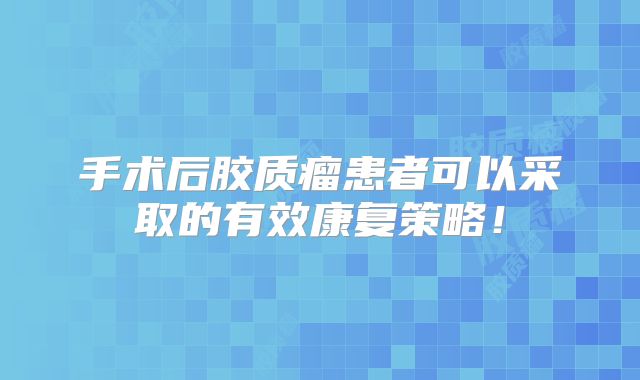 手术后胶质瘤患者可以采取的有效康复策略！