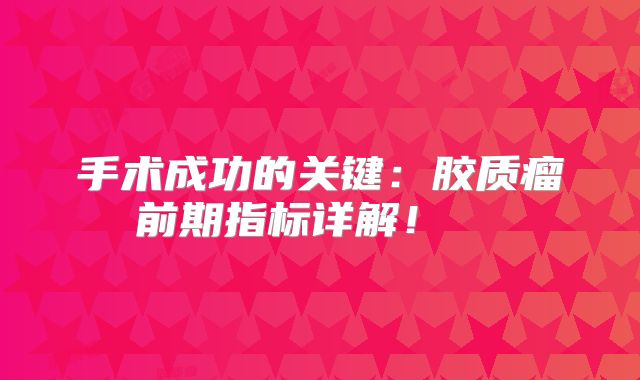 手术成功的关键：胶质瘤前期指标详解！  