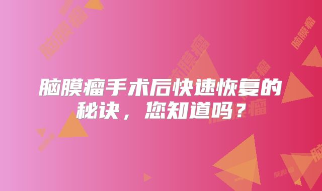 脑膜瘤手术后快速恢复的秘诀，您知道吗？