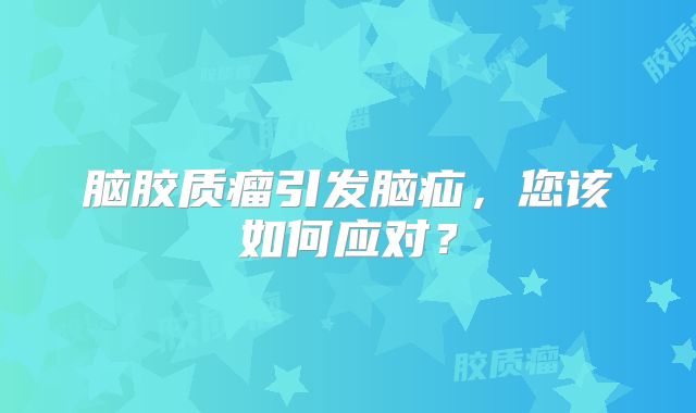 脑胶质瘤引发脑疝，您该如何应对？