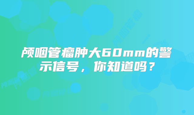 颅咽管瘤肿大60mm的警示信号，你知道吗？
