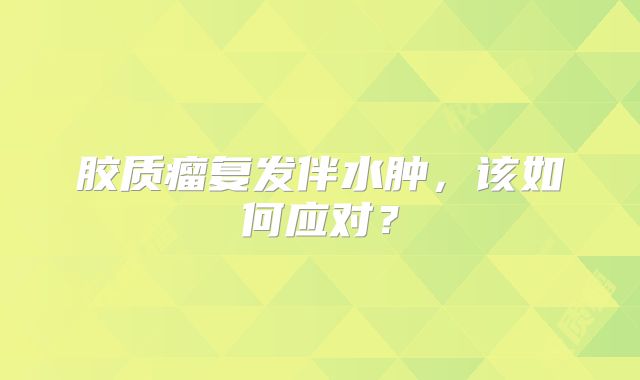 胶质瘤复发伴水肿，该如何应对？