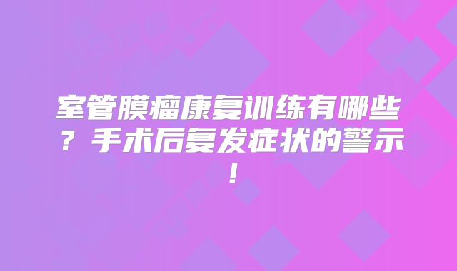 室管膜瘤康复训练有哪些？手术后复发症状的警示！