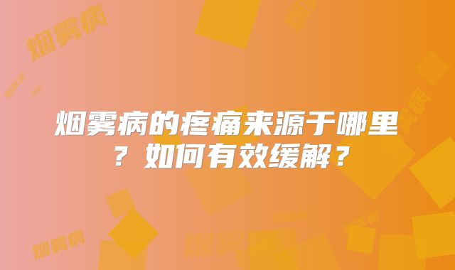 烟雾病的疼痛来源于哪里？如何有效缓解？