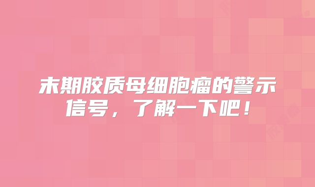 末期胶质母细胞瘤的警示信号，了解一下吧！