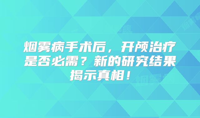烟雾病手术后，开颅治疗是否必需？新的研究结果揭示真相！