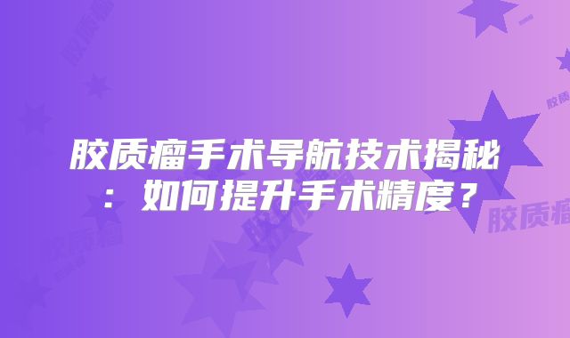 胶质瘤手术导航技术揭秘：如何提升手术精度？
