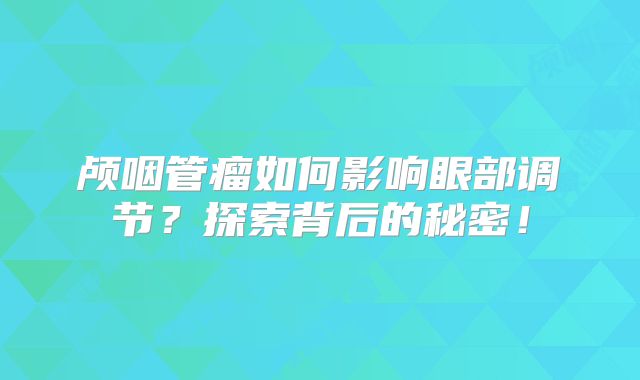 颅咽管瘤如何影响眼部调节？探索背后的秘密！