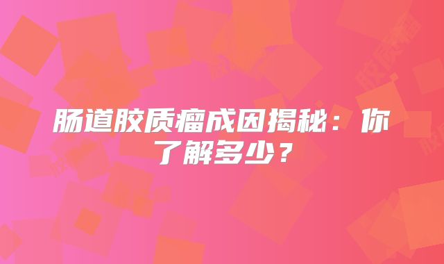 肠道胶质瘤成因揭秘：你了解多少？