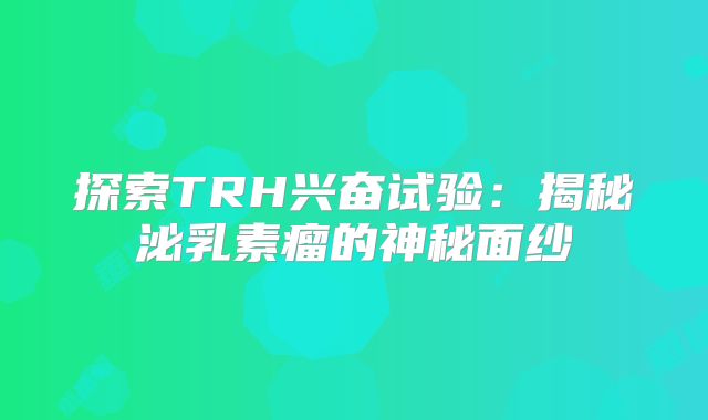 探索TRH兴奋试验：揭秘泌乳素瘤的神秘面纱