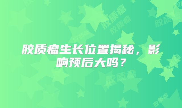 胶质瘤生长位置揭秘，影响预后大吗？