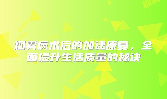 烟雾病术后的加速康复，全面提升生活质量的秘诀