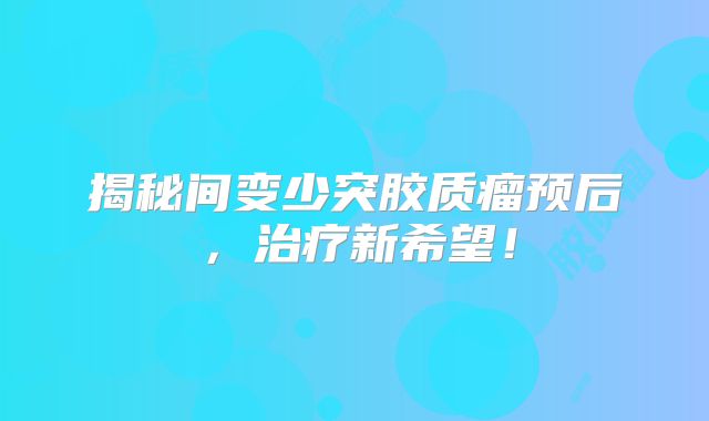 揭秘间变少突胶质瘤预后，治疗新希望！