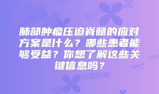 肺部肿瘤压迫脊髓的应对方案是什么？哪些患者能够受益？你想了解这些关键信息吗？