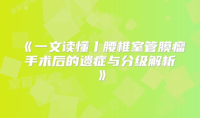 《一文读懂丨腰椎室管膜瘤手术后的遗症与分级解析》