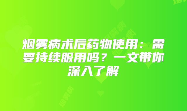烟雾病术后药物使用：需要持续服用吗？一文带你深入了解